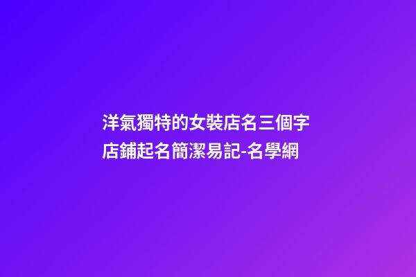 洋氣獨特的女裝店名三個字 店鋪起名簡潔易記-名學網-第1張-店鋪起名-玄機派